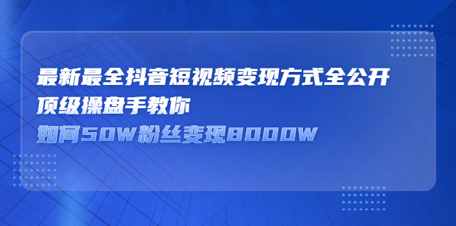最新最全抖音短视频变现方式全公开，快人一步迈入抖音运营变现捷径-爱省资源网