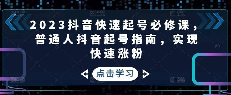 2023抖音快速起号必修课，普通人抖音起号指南，实现快速涨粉-爱省资源网