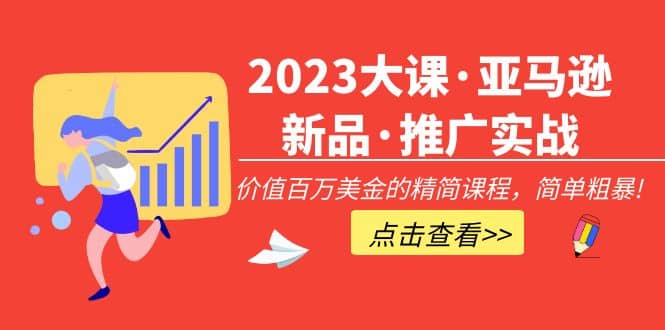 2023大课·亚马逊新品·推广实战：精简课程，简单粗暴-爱省资源网