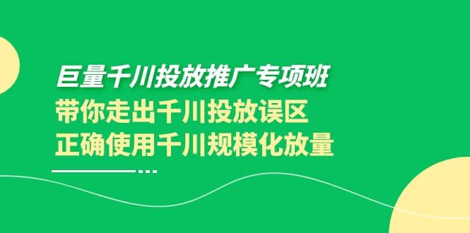 巨量千川投放推广专项班，带你走出千川投放误区正确使用千川规模化放量-爱省资源网