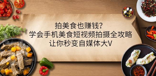 拍美食也赚钱？学会手机美食短视频拍摄全攻略，让你秒变自媒体大V-爱省资源网