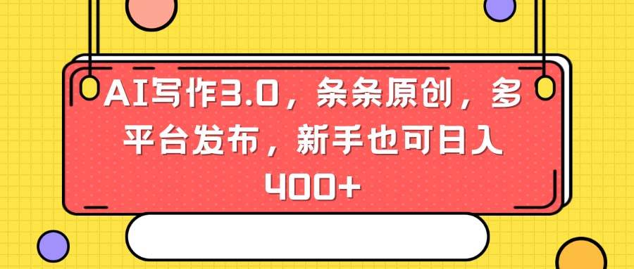 AI写作3.0，条条原创，多平台发布，新手也可日入400+-爱省资源网