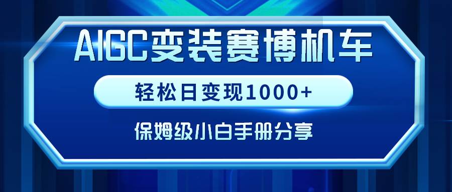 AIGC变装赛博机车，轻松日变现1000+，保姆级小白手册分享！-爱省资源网