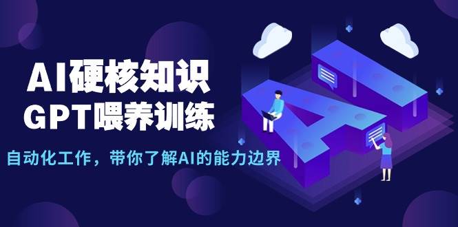 AI硬核知识-GPT喂养训练，自动化工作，带你了解AI的能力边界（10节课）-爱省资源网