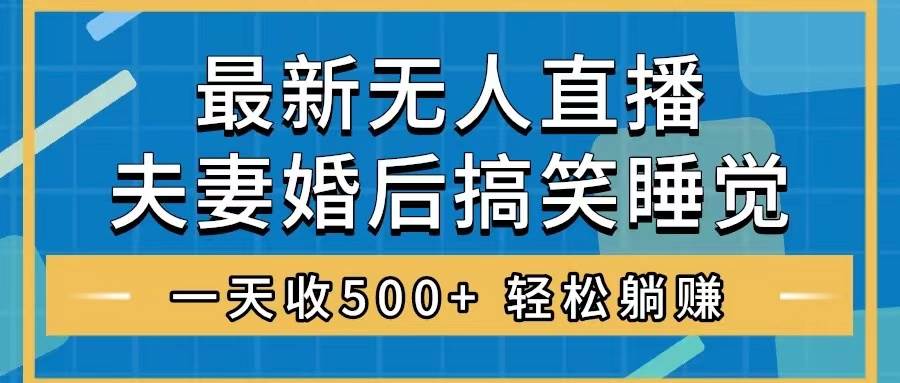 无人直播最新玩法，婚后夫妻睡觉整蛊，礼物收不停，睡后收入500+-爱省资源网