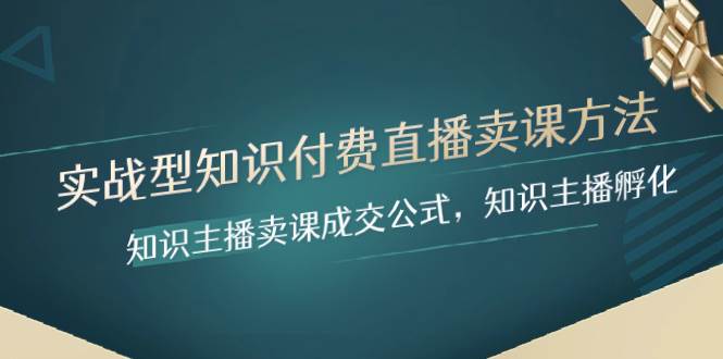 实战型知识付费直播-卖课方法，知识主播卖课成交公式，知识主播孵化-爱省资源网