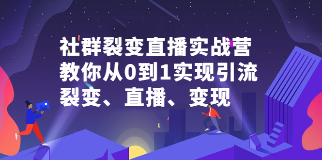 社群裂变直播实战营，教你从0到1实现引流、裂变、直播、变现-爱省资源网