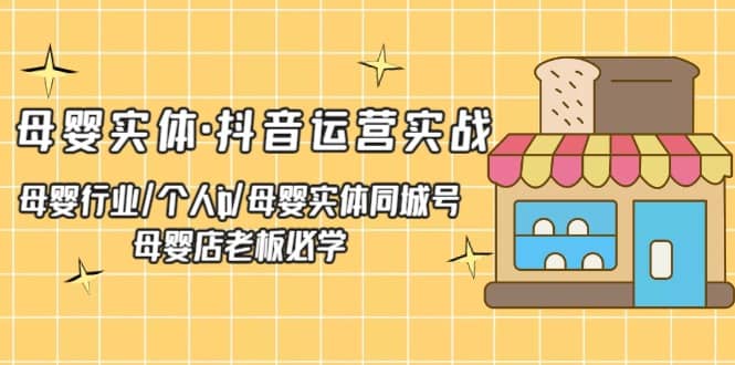 母婴实体·抖音运营实战 母婴行业·个人ip·母婴实体同城号 母婴店老板必学-爱省资源网