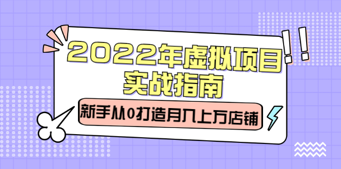 2022年虚拟项目实战指南，新手从0打造月入上万店铺【视频课程】-爱省资源网