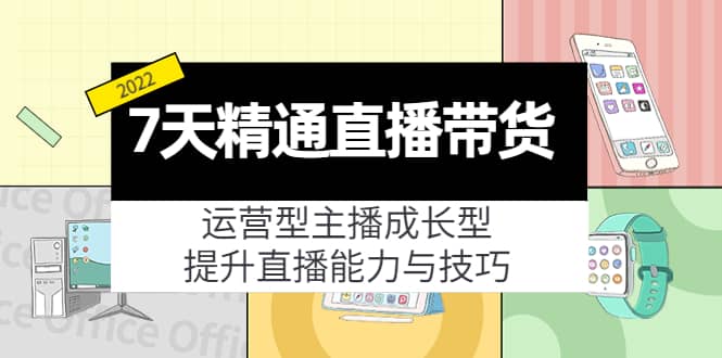 7天精通直播带货，运营型主播成长型，提升直播能力与技巧（19节课）-爱省资源网
