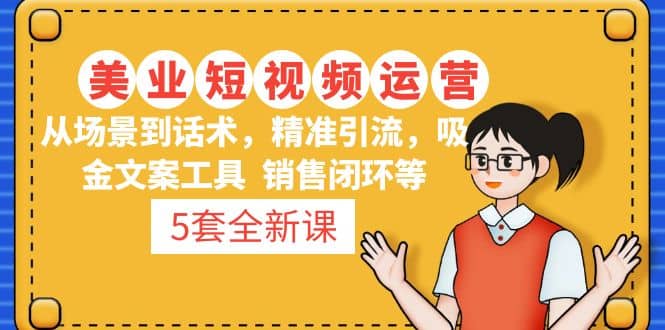 5套·美业短视频运营课 从场景到话术·精准引流·吸金文案工具·销售闭环等-爱省资源网