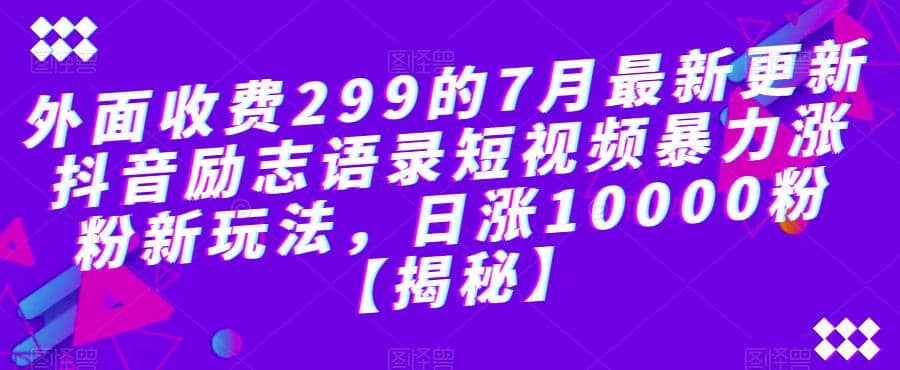 外面收费299的7月最新更新抖音励志语录短视频暴力涨粉新玩法，日涨10000粉【揭秘】-爱省资源网