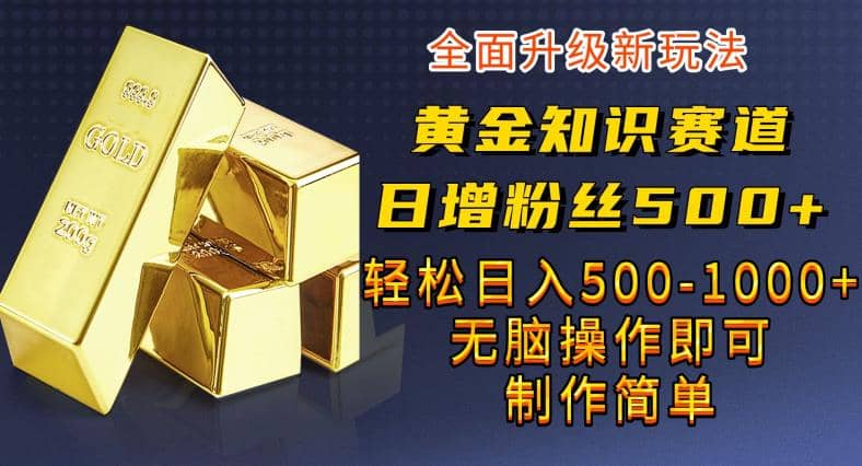 黄金知识赛道，一条作品涨粉500+，私域高利润单品转化，一部手机轻松实现日入500【揭秘】-爱省资源网