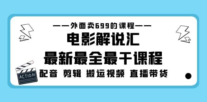外面卖699的电影解说汇最新最全最干课程：电影配音 剪辑 搬运视频 直播带货-爱省资源网