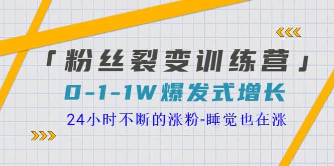 「粉丝裂变训练营」0-1-1w爆发式增长，24小时不断的涨粉-睡觉也在涨-16节课-爱省资源网