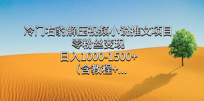 冷门右豹解压视频小说推文项目，零粉丝变现，日入1000-1500+（含教程）-爱省资源网