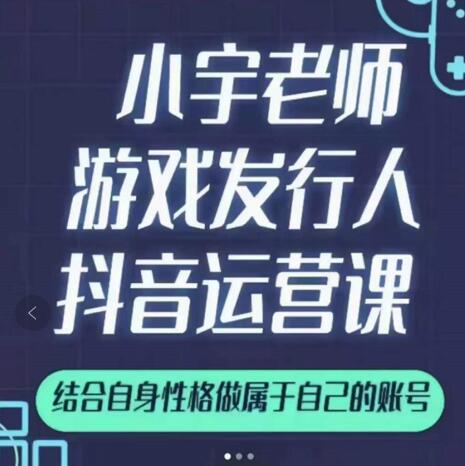 小宇老师游戏发行人实战课，非常适合想把抖音做个副业的人，或者2次创业的人-爱省资源网
