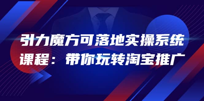 2022引力魔方可落地实操系统课程：带你玩转淘宝推广（12节课）-爱省资源网
