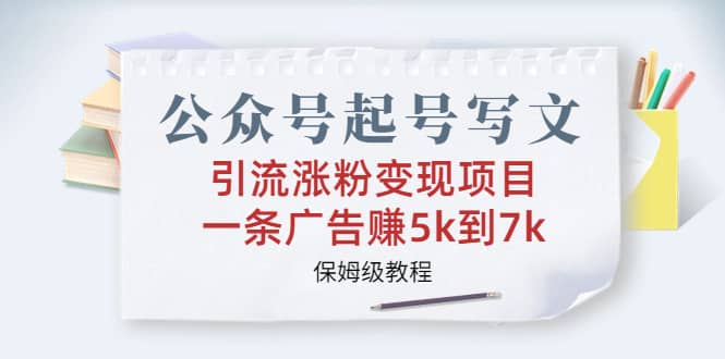 公众号起号写文、引流涨粉变现项目，一条广告赚5k到7k，保姆级教程-爱省资源网