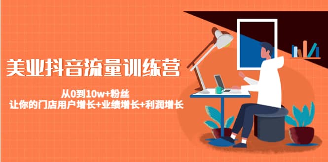 美业抖音流量训练营：从0到10w+粉丝 让你的门店用户增长+业绩增长+利润增长-爱省资源网