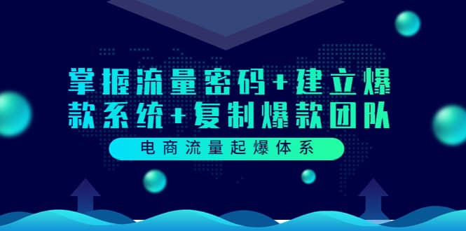 电商流量起爆体系：掌握流量密码+建立爆款系统+复制爆款团队（价值599）-爱省资源网