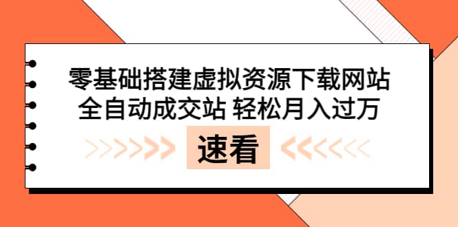 零基础搭建虚拟资源下载网站，全自动成交站 轻松月入过万（源码+安装教程)-爱省资源网