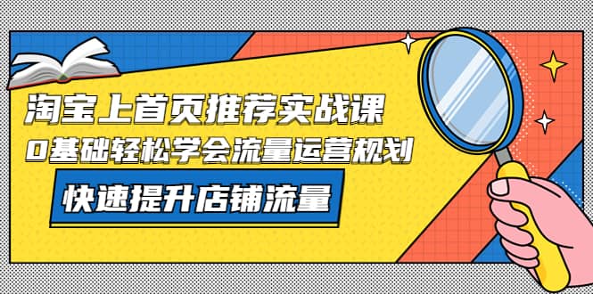 淘宝上首页/推荐实战课：0基础轻松学会流量运营规划，快速提升店铺流量-爱省资源网