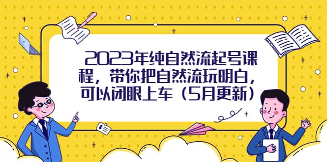 2023年纯自然流起号课程，带你把自然流玩明白，可以闭眼上车（5月更新）-爱省资源网