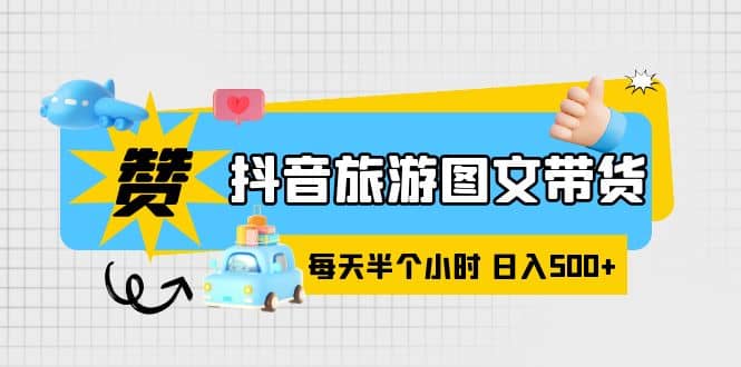 抖音旅游图文带货，零门槛，操作简单，每天半个小时，日入500+-爱省资源网