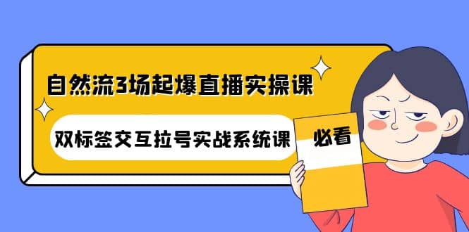 自然流3场起爆直播实操课：双标签交互拉号实战系统课-爱省资源网