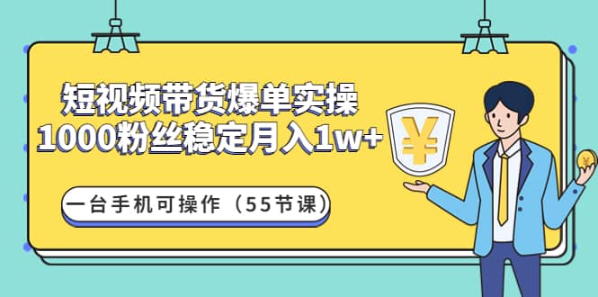 短视频带货爆单实操：一台手机可操作（55节课）-爱省资源网