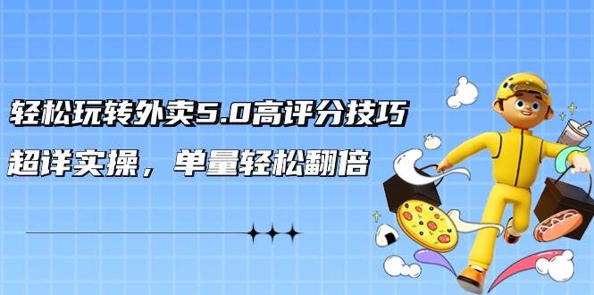 轻松玩转外卖5.0高评分技巧，超详实操，单量轻松翻倍（21节视频课）-爱省资源网