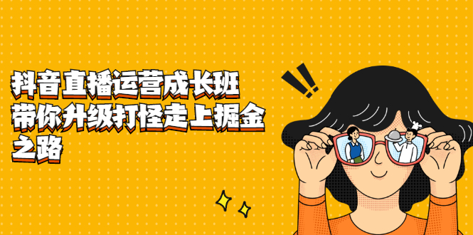 抖音直播运营成长班，带你升级打怪走上掘金之路-爱省资源网