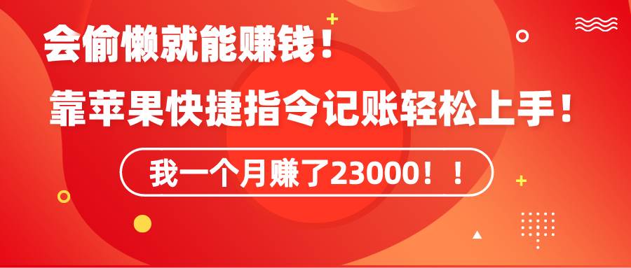 《会偷懒就能赚钱！靠苹果快捷指令自动记账轻松上手，一个月变现23000！》-爱省资源网
