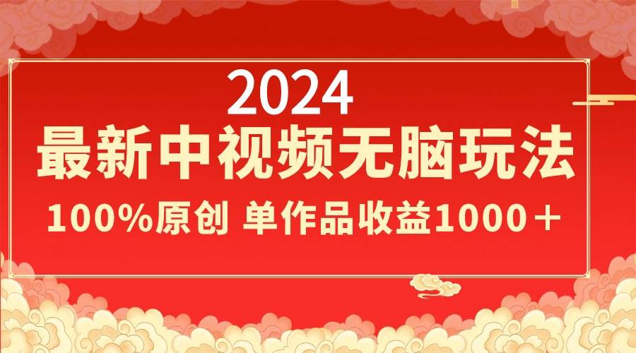2024最新中视频无脑玩法，作品制作简单，100%原创，单作品收益1000＋-爱省资源网