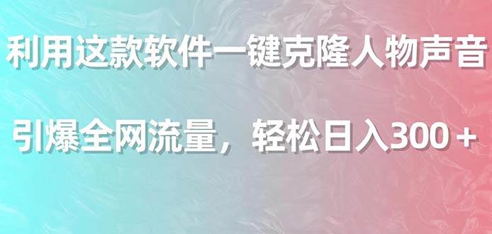 利用这款软件一键克隆人物声音，引爆全网流量，轻松日入300＋-爱省资源网