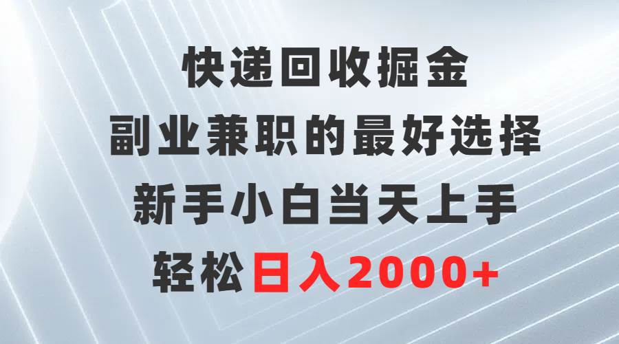 快递回收掘金，副业兼职的最好选择，新手小白当天上手，轻松日入2000+-爱省资源网