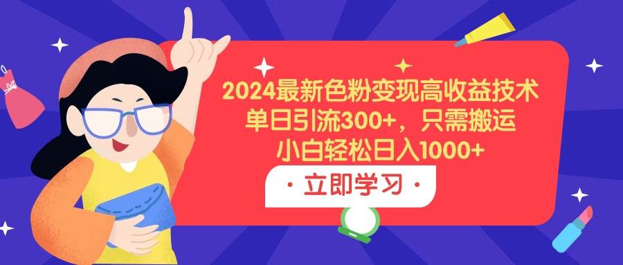 2024最新色粉变现高收益技术，单日引流300+，只需搬运，小白轻松日入1000+-爱省资源网