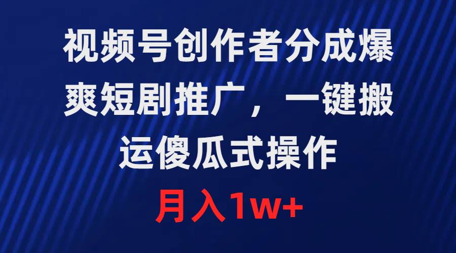视频号创作者分成，爆爽短剧推广，一键搬运，傻瓜式操作，月入1w+-爱省资源网