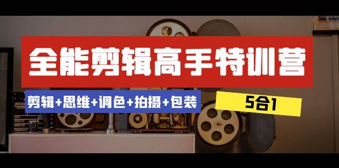 全能剪辑-高手特训营：剪辑+思维+调色+拍摄+包装（5合1）53节课-爱省资源网