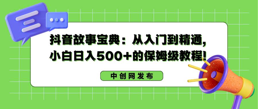 抖音故事宝典：从入门到精通，小白日入500+的保姆级教程！-爱省资源网