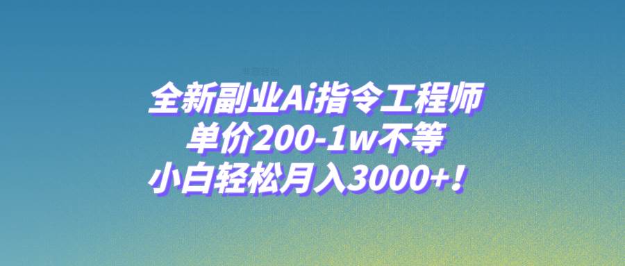 全新副业Ai指令工程师，单价200-1w不等，小白轻松月入3000+！-爱省资源网