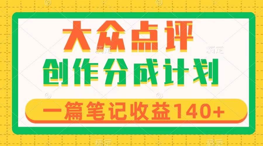 大众点评创作分成，一篇笔记收益140+，新风口第一波，作品制作简单-爱省资源网