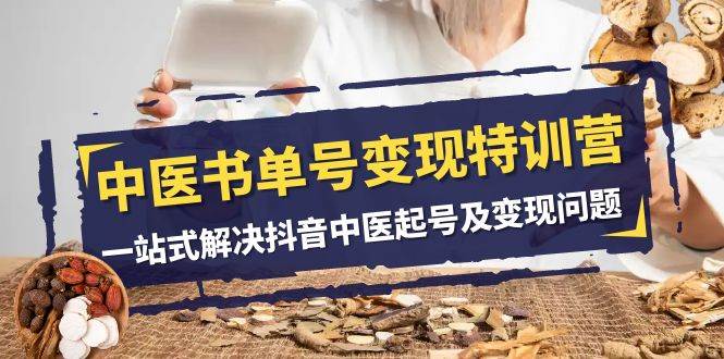 中医-书单号变现特训营，一站式解决抖音中医起号及变现问题（14节课）-爱省资源网
