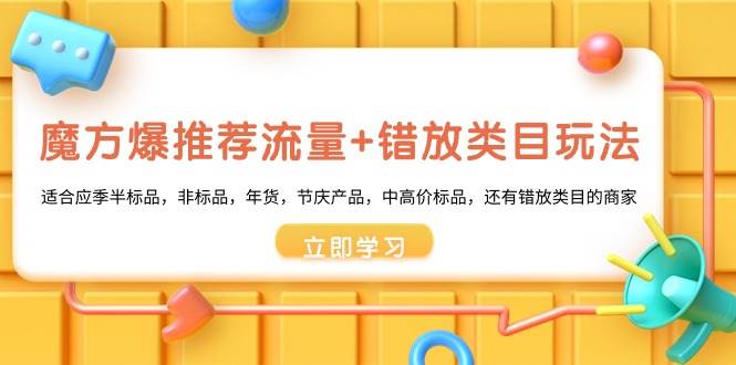 魔方·爆推荐流量+错放类目玩法：适合应季半标品，非标品，年货，节庆产品，中高价标品-爱省资源网