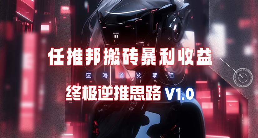 【限时蓝海】任推邦搬砖暴利吃收益_终极逆推思路V1.0-爱省资源网