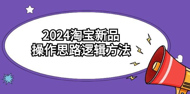 2024淘宝新品操作思路逻辑方法（6节视频课）-爱省资源网
