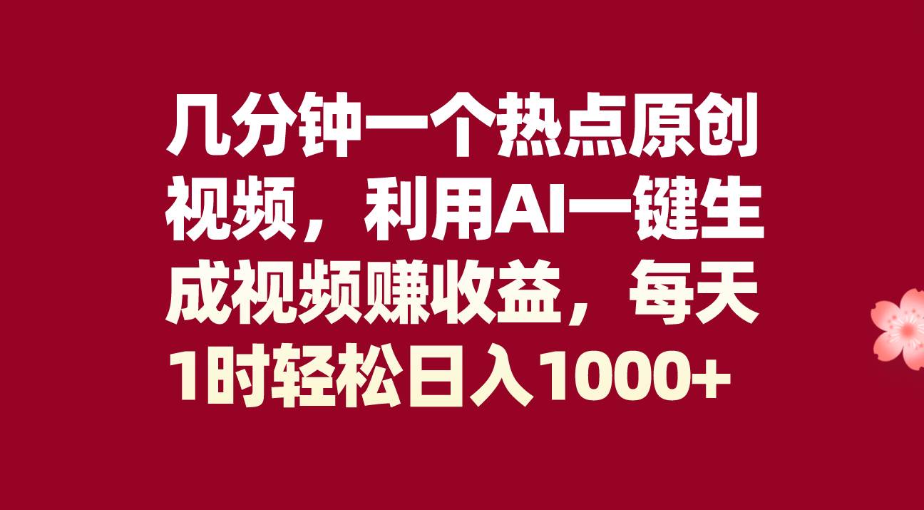几分钟一个热点原创视频，利用AI一键生成视频赚收益，每天1时轻松日入1000+-爱省资源网