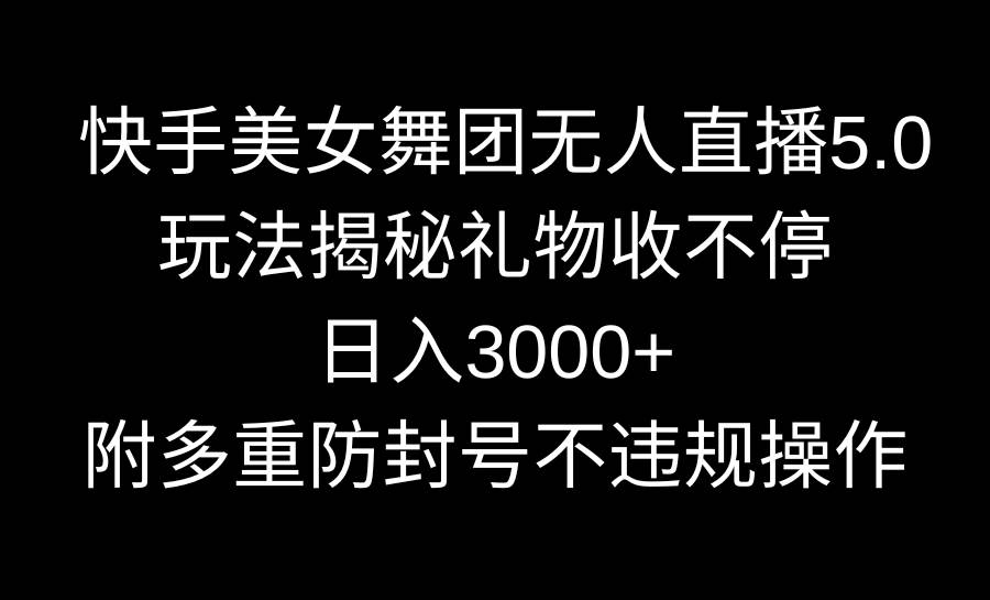 快手美女舞团无人直播5.0玩法揭秘，礼物收不停，日入3000+，内附多重防…-爱省资源网