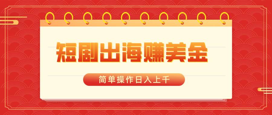 短剧出海赚美金，简单操作日入上千-爱省资源网